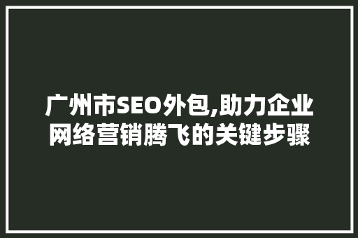 广州市SEO外包,助力企业网络营销腾飞的关键步骤