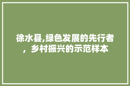 徐水县,绿色发展的先行者，乡村振兴的示范样本 必应SEO