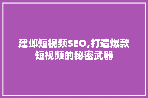建邺短视频SEO,打造爆款短视频的秘密武器