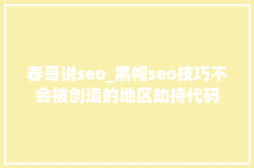 春哥说seo_黑帽seo技巧不会被创造的地区劫持代码 春哥说seo_黑帽seo技巧不会被创造的地区劫持代码 SEO关键词