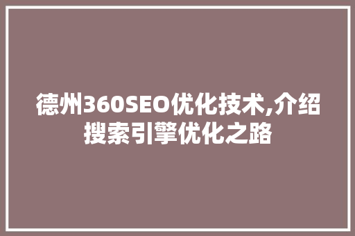 德州360SEO优化技术,介绍搜索引擎优化之路