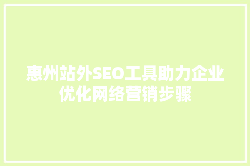 惠州站外SEO工具助力企业优化网络营销步骤 SEO关键词