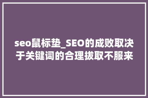 seo鼠标垫_SEO的成败取决于关键词的合理拔取不服来辩