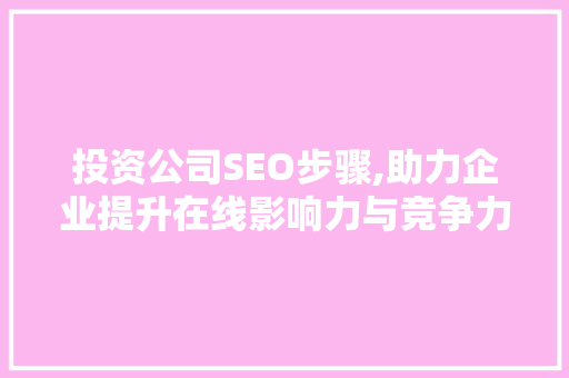 投资公司SEO步骤,助力企业提升在线影响力与竞争力