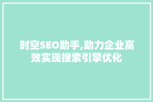 时空SEO助手,助力企业高效实现搜索引擎优化 网站建设公司 时空SEO助手,助力企业高效实现搜索引擎优化 网站建设公司