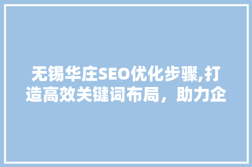 无锡华庄SEO优化步骤,打造高效关键词布局，助力企业品牌崛起 搜狗SEO