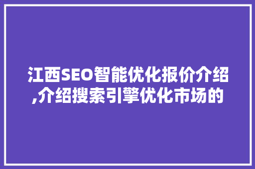 江西SEO智能优化报价介绍,介绍搜索引擎优化市场的秘密 搜狗SEO