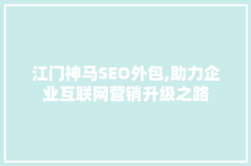 江门神马SEO外包,助力企业互联网营销升级之路 神马SEO