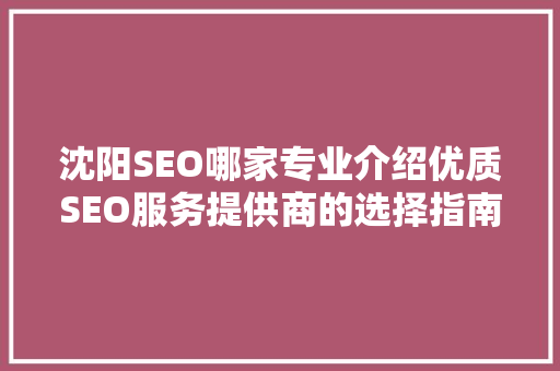 沈阳SEO哪家专业介绍优质SEO服务提供商的选择指南 SEO关键词 沈阳SEO哪家专业介绍优质SEO服务提供商的选择指南 SEO关键词