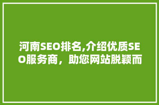 河南SEO排名,介绍优质SEO服务商，助您网站脱颖而出