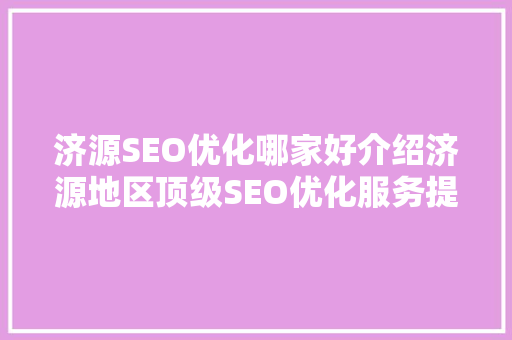 济源SEO优化哪家好介绍济源地区顶级SEO优化服务提供商 百度SEO