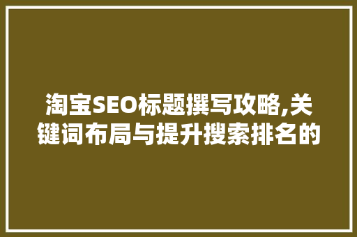 淘宝SEO标题撰写攻略,关键词布局与提升搜索排名的艺术