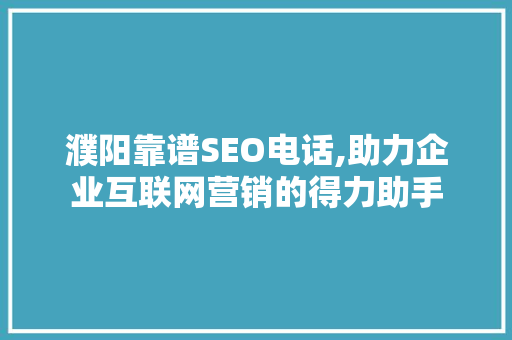 濮阳靠谱SEO电话,助力企业互联网营销的得力助手
