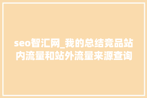 seo智汇网_我的总结竞品站内流量和站外流量来源查询 seo智汇网_我的总结竞品站内流量和站外流量来源查询 神马SEO