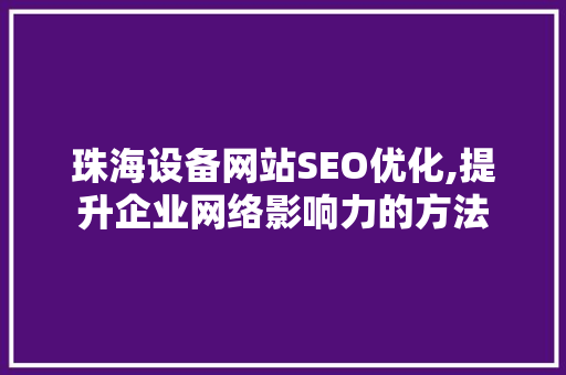 珠海设备网站SEO优化,提升企业网络影响力的方法