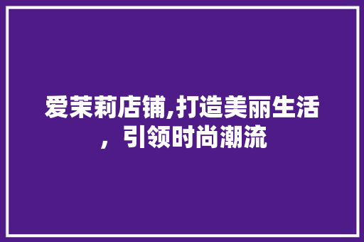 爱茉莉店铺,打造美丽生活，引领时尚潮流