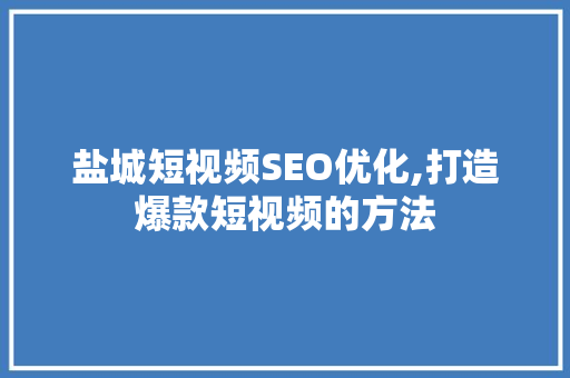 盐城短视频SEO优化,打造爆款短视频的方法