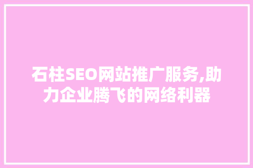 石柱SEO网站推广服务,助力企业腾飞的网络利器