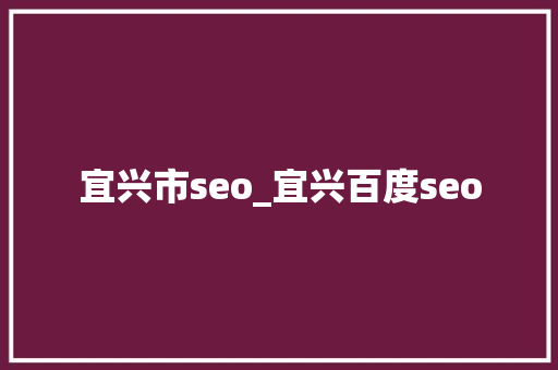 宜兴市seo_宜兴百度seo 宜兴市seo_宜兴百度seo 必应SEO