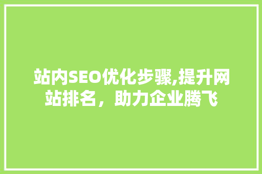 站内SEO优化步骤,提升网站排名，助力企业腾飞 SEO关键词
