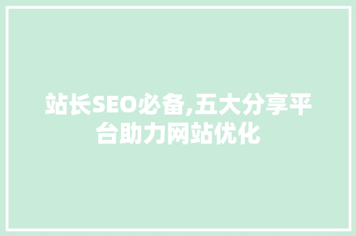 站长SEO必备,五大分享平台助力网站优化