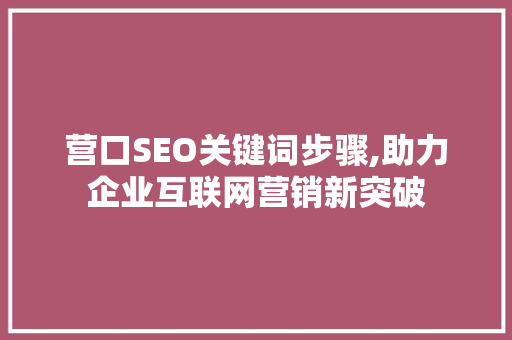 营口SEO关键词步骤,助力企业互联网营销新突破 网站建设公司