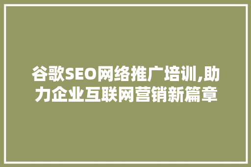 谷歌SEO网络推广培训,助力企业互联网营销新篇章