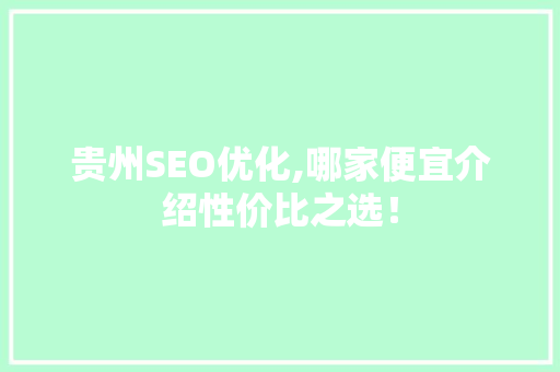 贵州SEO优化,哪家便宜介绍性价比之选！ 神马SEO