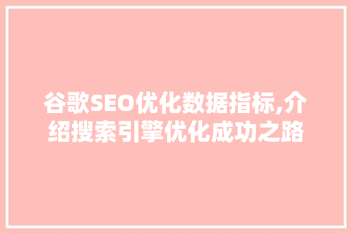 谷歌SEO优化数据指标,介绍搜索引擎优化成功之路 搜狗SEO