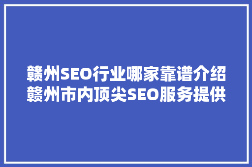 赣州SEO行业哪家靠谱介绍赣州市内顶尖SEO服务提供商