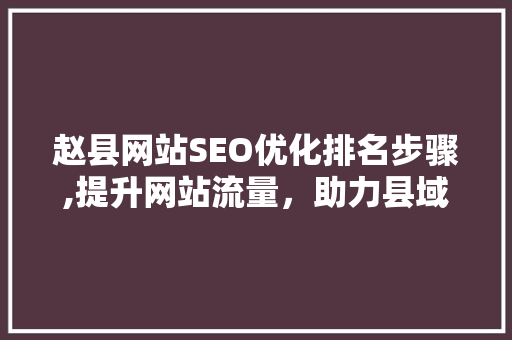 赵县网站SEO优化排名步骤,提升网站流量,助力县域经济发展 搜狗SEO 赵县网站SEO优化排名步骤,提升网站流量,助力县域经济发展 搜狗SEO