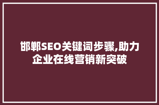 邯郸SEO关键词步骤,助力企业在线营销新突破 神马SEO
