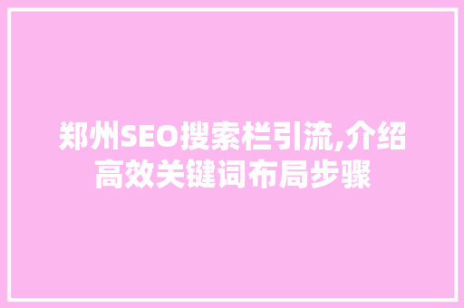 郑州SEO搜索栏引流,介绍高效关键词布局步骤