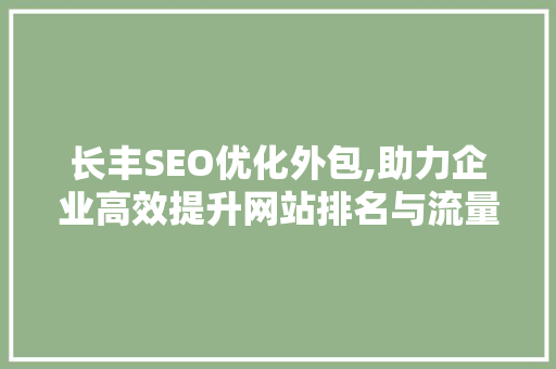 长丰SEO优化外包,助力企业高效提升网站排名与流量