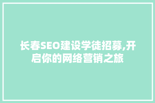 长春SEO建设学徒招募,开启你的网络营销之旅