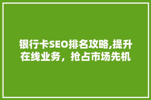 银行卡SEO排名攻略,提升在线业务，抢占市场先机 必应SEO