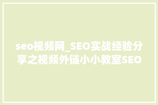 seo视频网_SEO实战经验分享之视频外链小小教室SEO教程