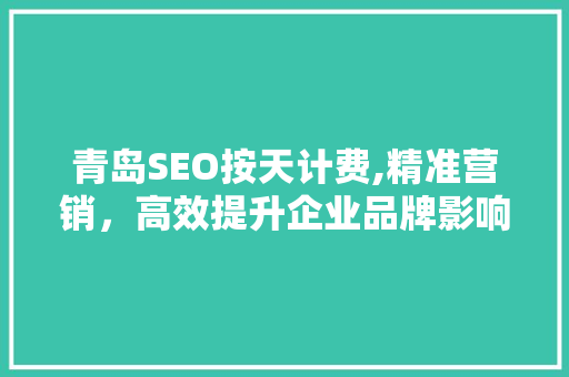青岛SEO按天计费,精准营销，高效提升企业品牌影响力