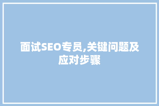 面试SEO专员,关键问题及应对步骤