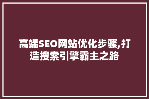 高端SEO网站优化步骤,打造搜索引擎霸主之路 搜狗SEO