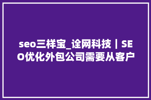 seo三样宝_诠网科技｜SEO优化外包公司需要从客户那里获得三样器械 seo三样宝_诠网科技｜SEO优化外包公司需要从客户那里获得三样器械 百度SEO