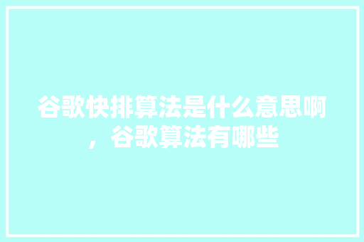 谷歌快排算法是什么意思啊，谷歌算法有哪些