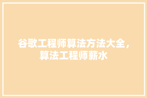 谷歌工程师算法方法大全，算法工程师薪水