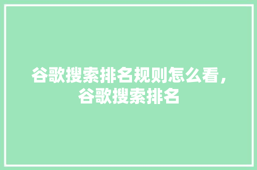 谷歌搜索排名规则怎么看，谷歌搜索排名 必应SEO