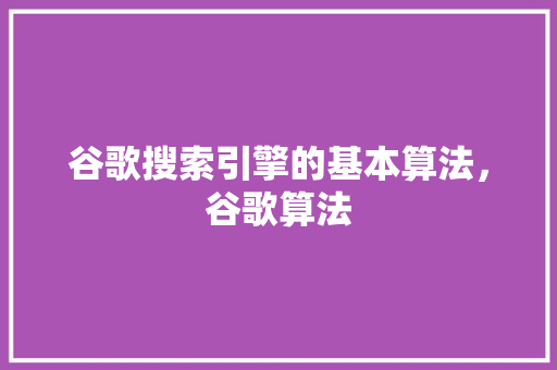 谷歌搜索引擎的基本算法，谷歌算法