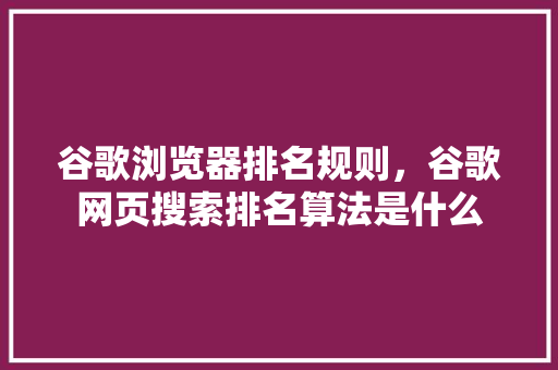 谷歌浏览器排名规则，谷歌网页搜索排名算法是什么 搜狗SEO