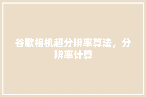 谷歌相机超分辨率算法，分辨率计算 搜狗SEO