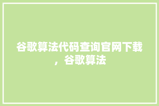 谷歌算法代码查询官网下载，谷歌算法 必应SEO
