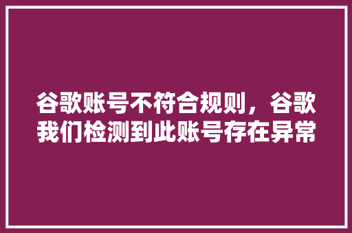 谷歌账号不符合规则，谷歌我们检测到此账号存在异常活动