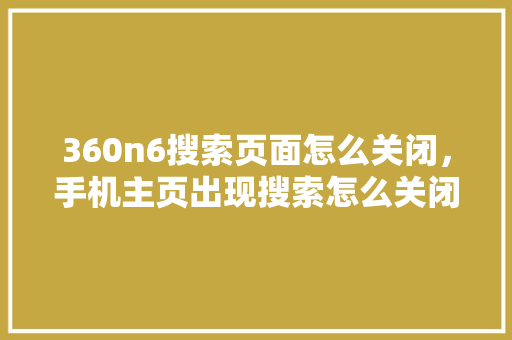 360n6搜索页面怎么关闭，手机主页出现搜索怎么关闭